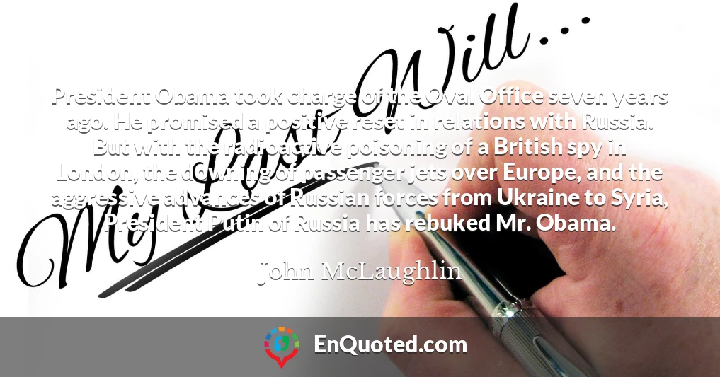 President Obama took charge of the Oval Office seven years ago. He promised a positive reset in relations with Russia. But with the radioactive poisoning of a British spy in London, the downing of passenger jets over Europe, and the aggressive advances of Russian forces from Ukraine to Syria, President Putin of Russia has rebuked Mr. Obama.