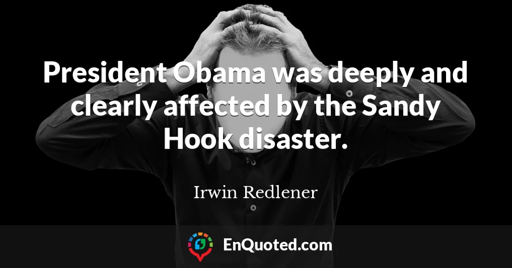 President Obama was deeply and clearly affected by the Sandy Hook disaster.
