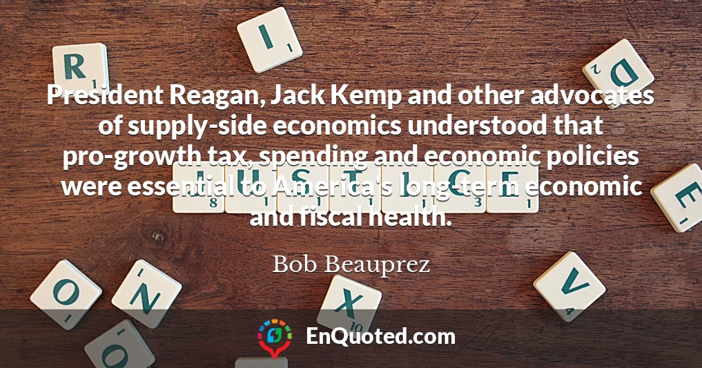 President Reagan, Jack Kemp and other advocates of supply-side economics understood that pro-growth tax, spending and economic policies were essential to America's long-term economic and fiscal health.