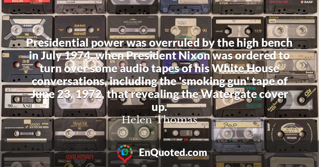 Presidential power was overruled by the high bench in July 1974, when President Nixon was ordered to turn over some audio tapes of his White House conversations, including the 'smoking gun' tape of June 23, 1972, that revealing the Watergate cover up.