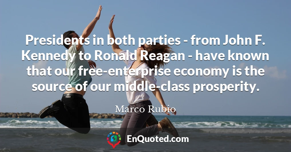 Presidents in both parties - from John F. Kennedy to Ronald Reagan - have known that our free-enterprise economy is the source of our middle-class prosperity.