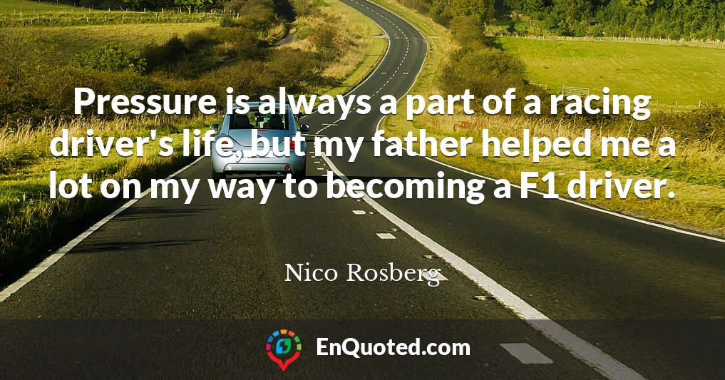 Pressure is always a part of a racing driver's life, but my father helped me a lot on my way to becoming a F1 driver.