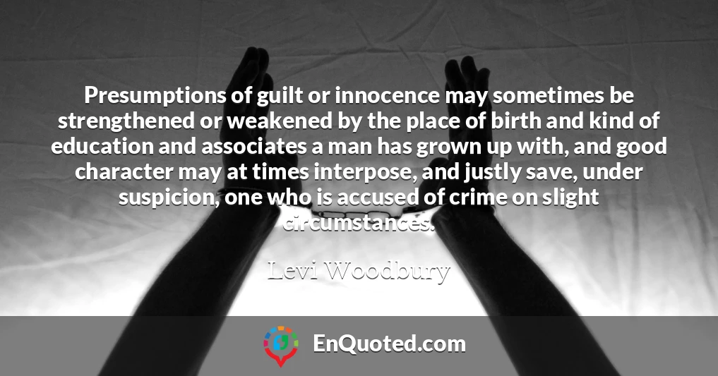 Presumptions of guilt or innocence may sometimes be strengthened or weakened by the place of birth and kind of education and associates a man has grown up with, and good character may at times interpose, and justly save, under suspicion, one who is accused of crime on slight circumstances.