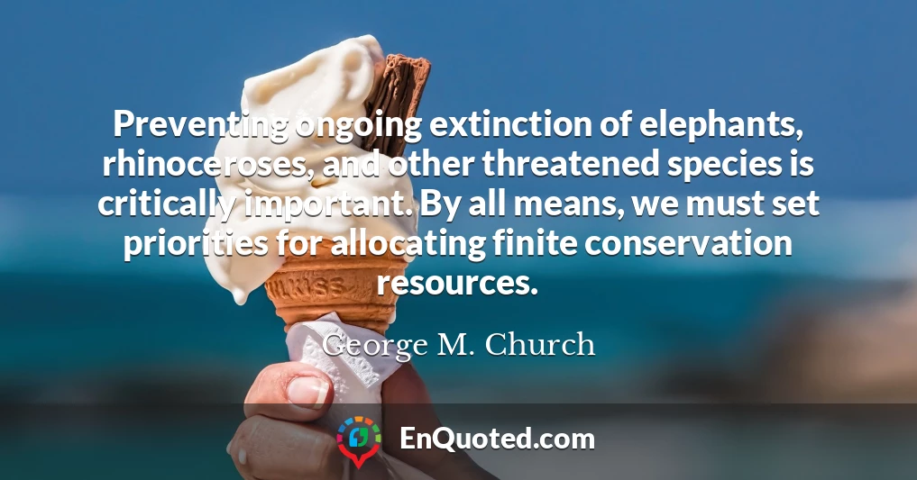 Preventing ongoing extinction of elephants, rhinoceroses, and other threatened species is critically important. By all means, we must set priorities for allocating finite conservation resources.