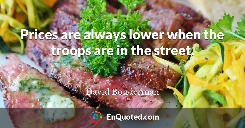 Prices are always lower when the troops are in the street.