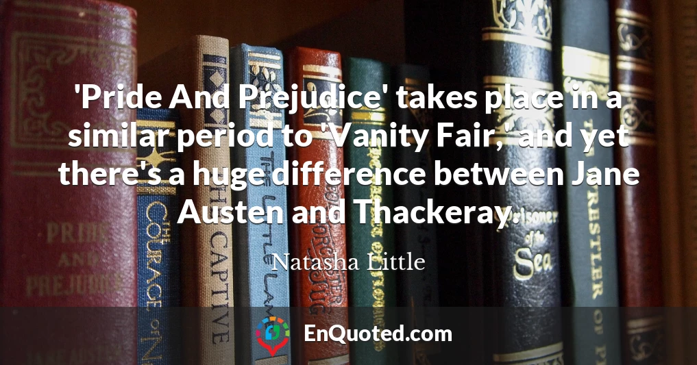 'Pride And Prejudice' takes place in a similar period to 'Vanity Fair,' and yet there's a huge difference between Jane Austen and Thackeray.