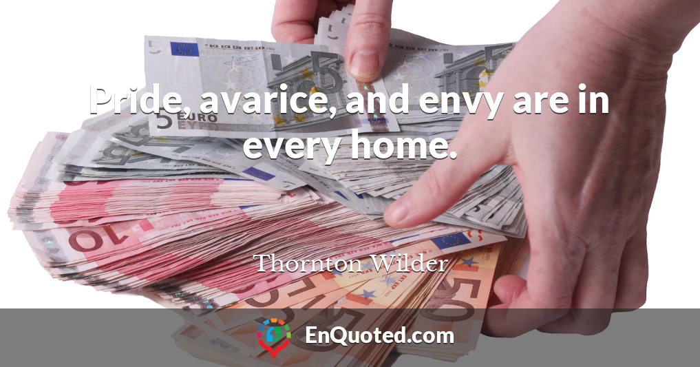 Pride, avarice, and envy are in every home.