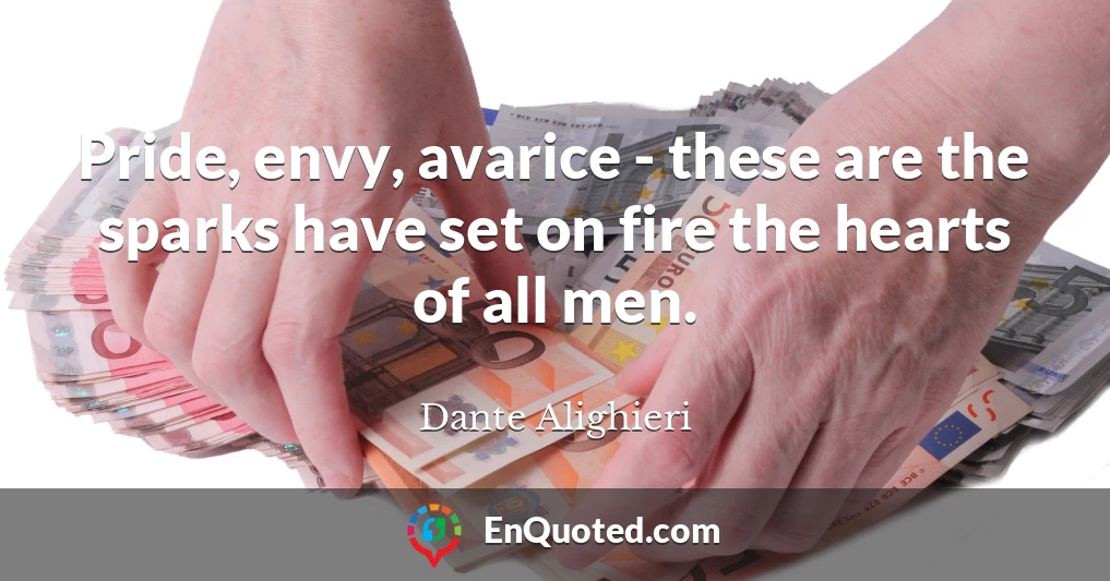 Pride, envy, avarice - these are the sparks have set on fire the hearts of all men.
