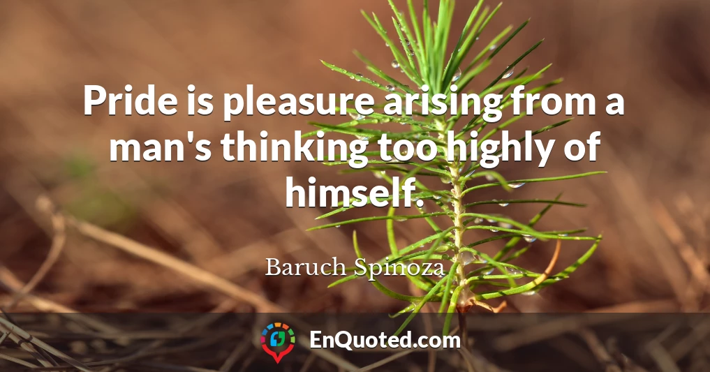 Pride is pleasure arising from a man's thinking too highly of himself.