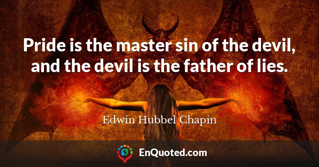 Pride is the master sin of the devil, and the devil is the father of lies.