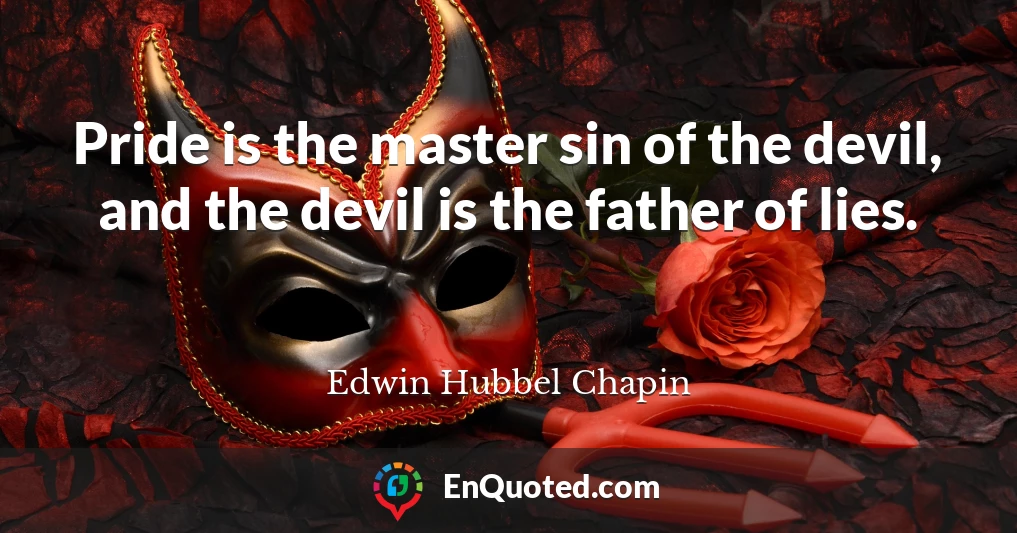 Pride is the master sin of the devil, and the devil is the father of lies.