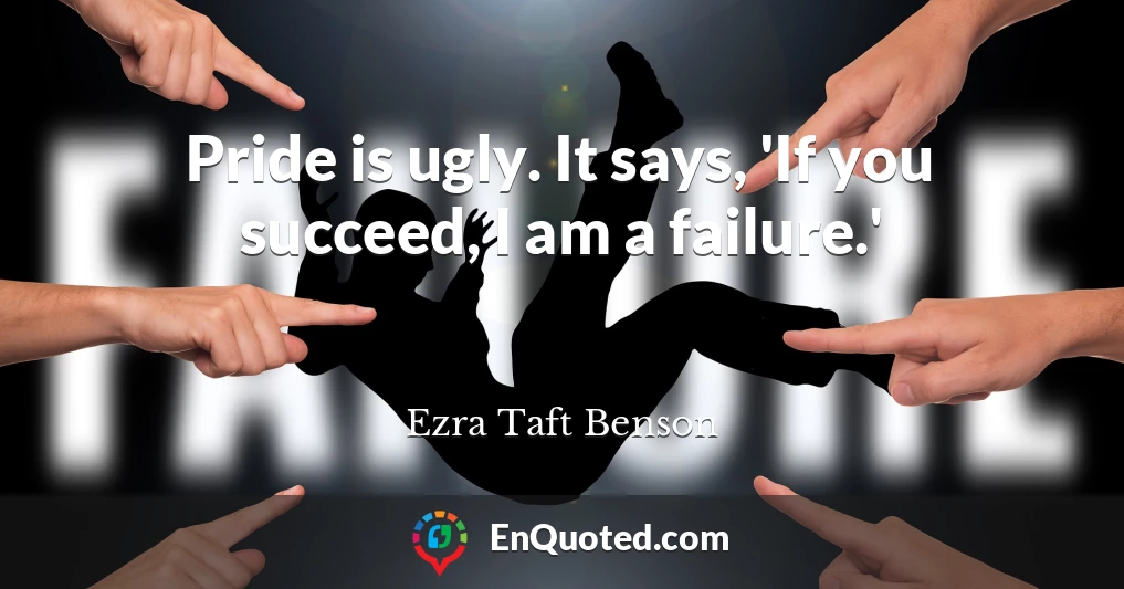 Pride is ugly. It says, 'If you succeed, I am a failure.'