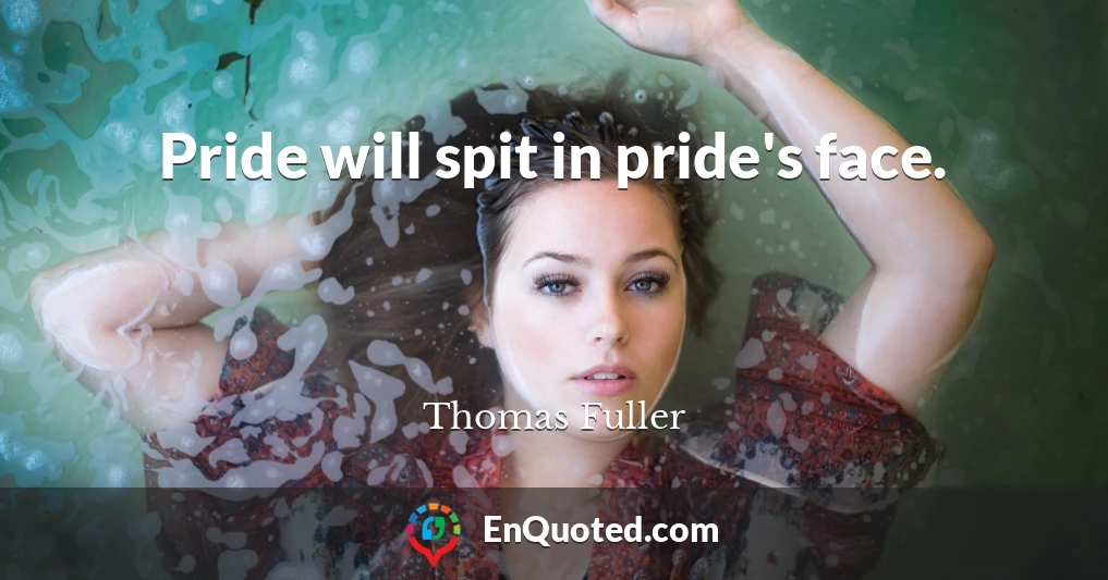 Pride will spit in pride's face.
