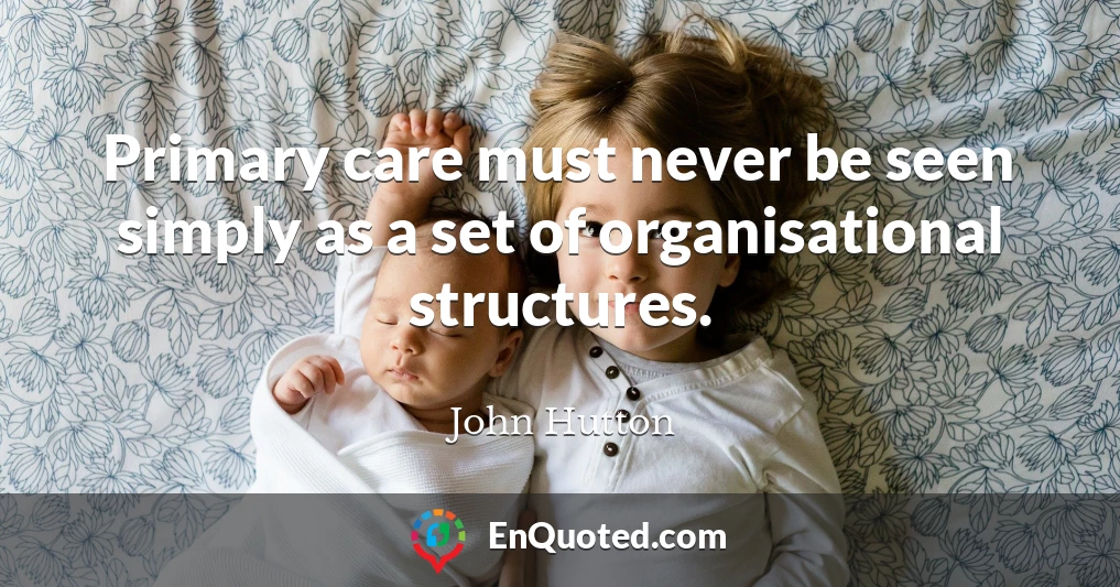 Primary care must never be seen simply as a set of organisational structures.