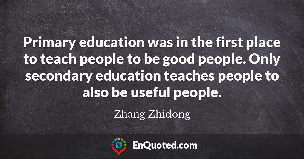 Primary education was in the first place to teach people to be good people. Only secondary education teaches people to also be useful people.