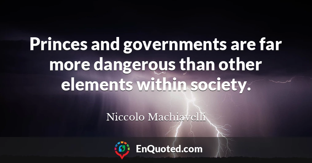 Princes and governments are far more dangerous than other elements within society.