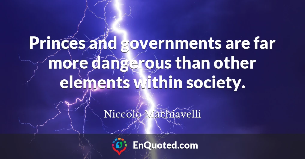 Princes and governments are far more dangerous than other elements within society.