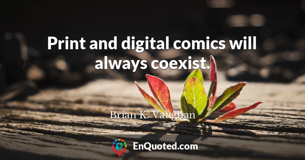 Print and digital comics will always coexist.