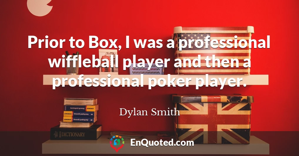 Prior to Box, I was a professional wiffleball player and then a professional poker player.