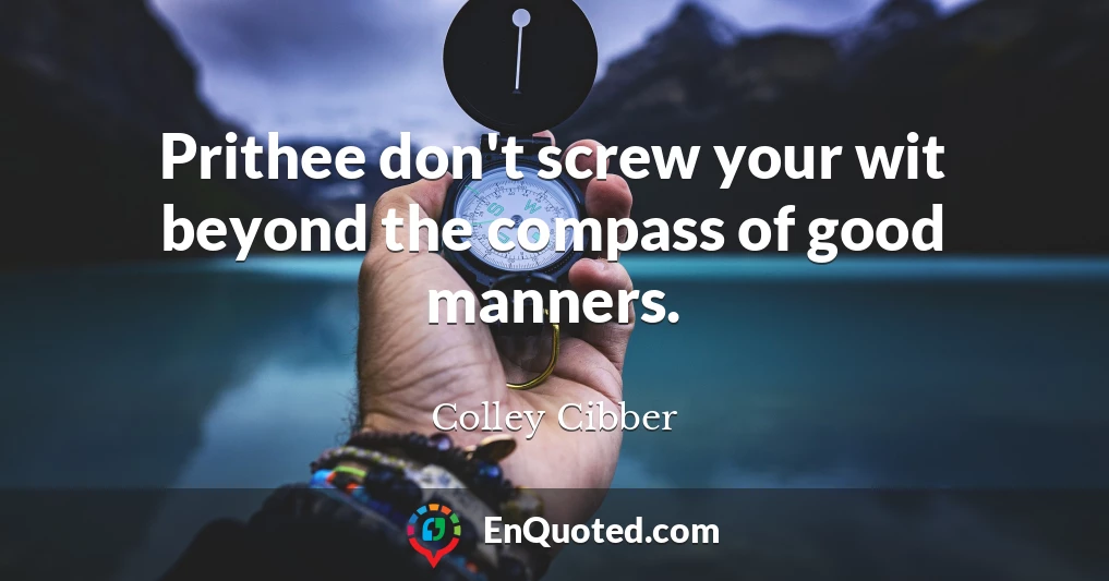 Prithee don't screw your wit beyond the compass of good manners.
