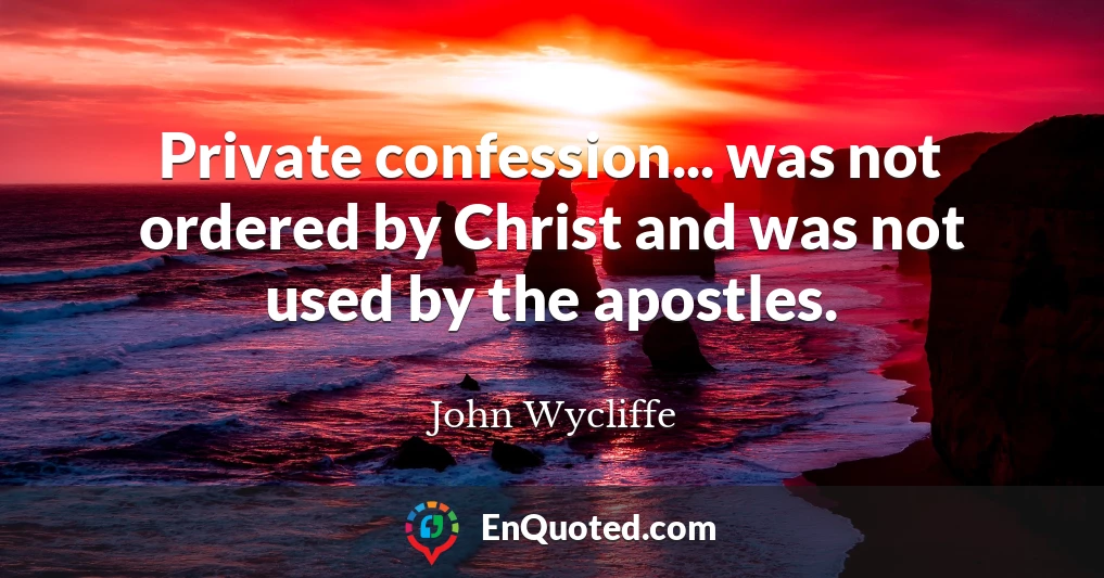 Private confession... was not ordered by Christ and was not used by the apostles.