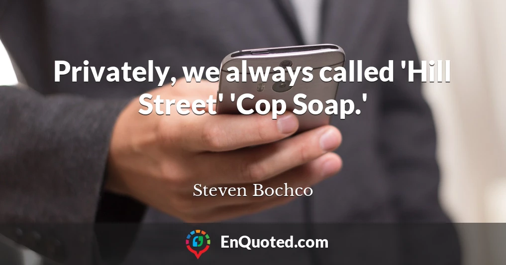 Privately, we always called 'Hill Street' 'Cop Soap.'
