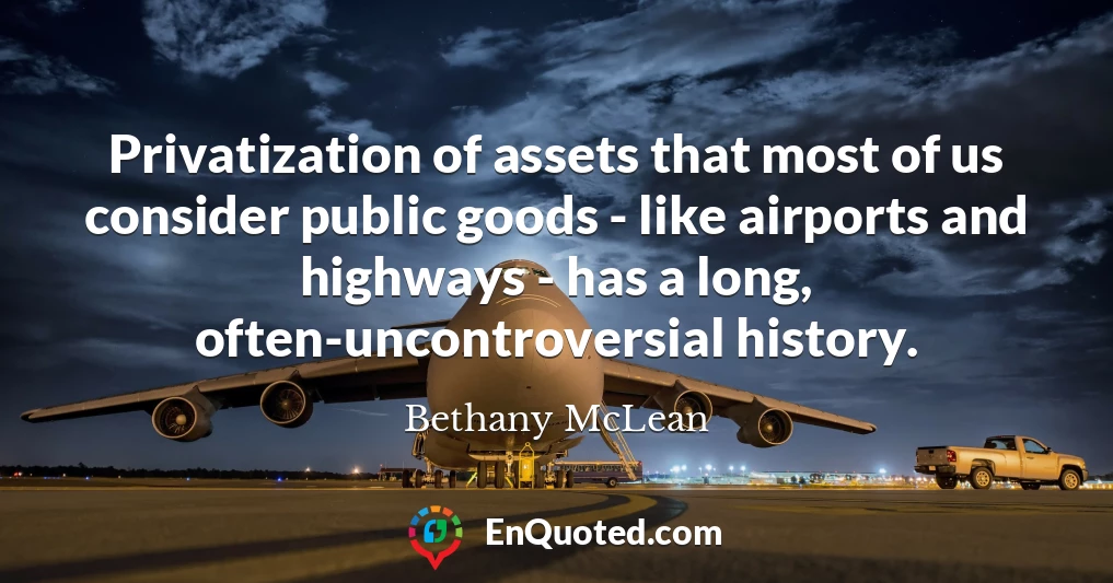 Privatization of assets that most of us consider public goods - like airports and highways - has a long, often-uncontroversial history.