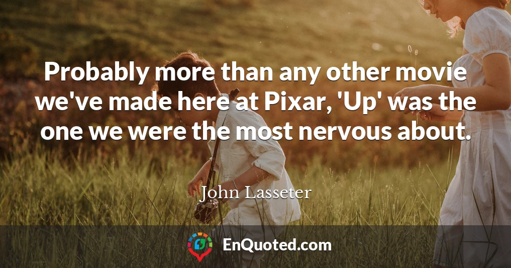 Probably more than any other movie we've made here at Pixar, 'Up' was the one we were the most nervous about.