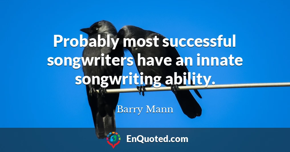 Probably most successful songwriters have an innate songwriting ability.