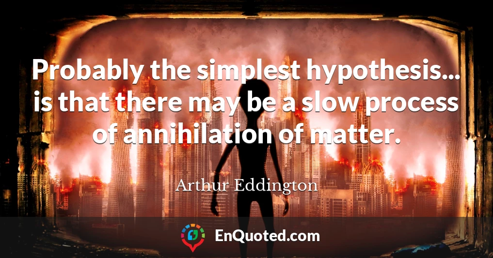 Probably the simplest hypothesis... is that there may be a slow process of annihilation of matter.