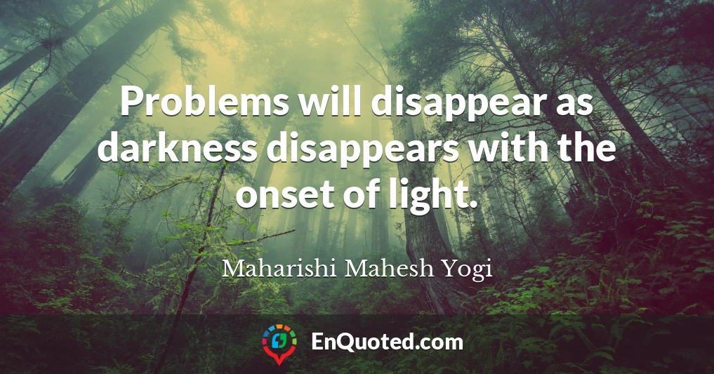 Problems will disappear as darkness disappears with the onset of light.