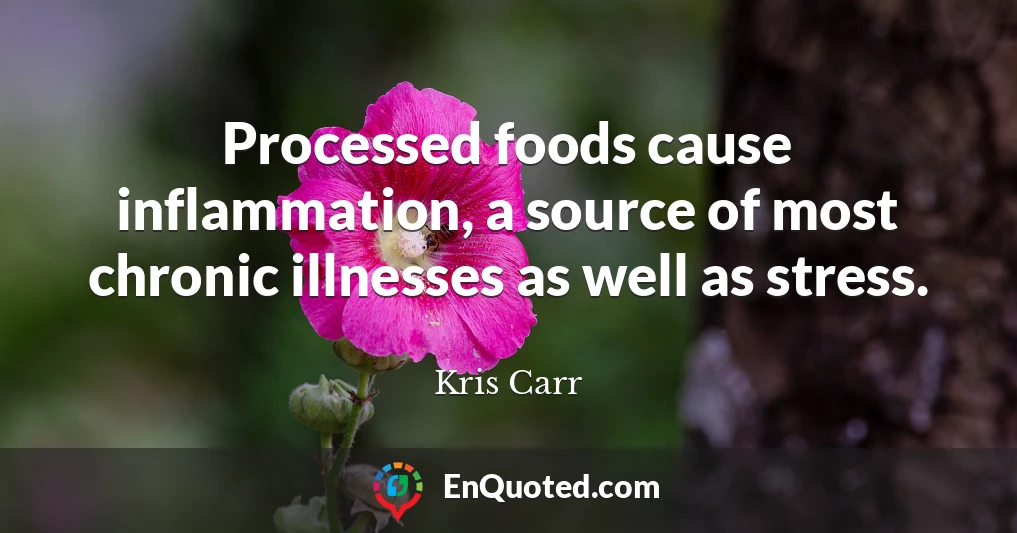 Processed foods cause inflammation, a source of most chronic illnesses as well as stress.