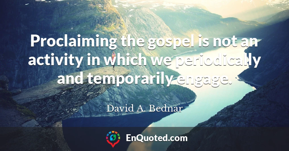 Proclaiming the gospel is not an activity in which we periodically and temporarily engage.