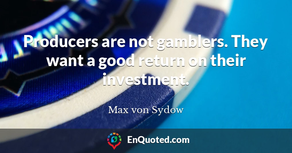 Producers are not gamblers. They want a good return on their investment.