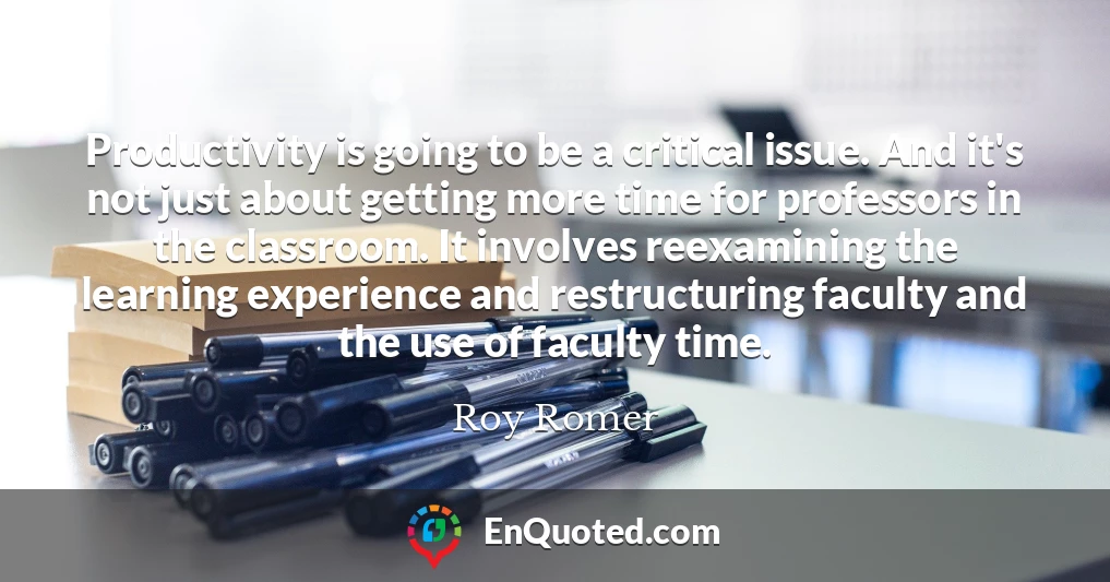 Productivity is going to be a critical issue. And it's not just about getting more time for professors in the classroom. It involves reexamining the learning experience and restructuring faculty and the use of faculty time.