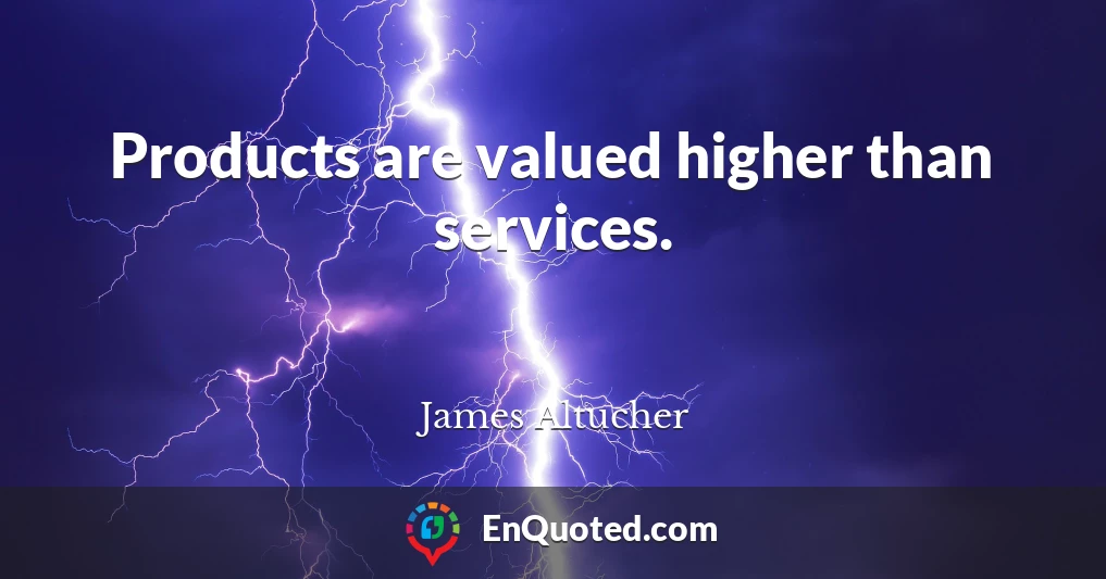 Products are valued higher than services.