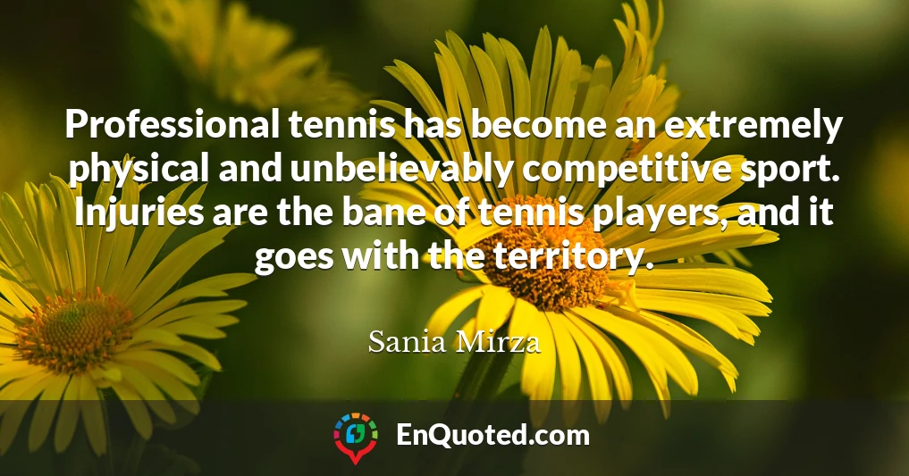 Professional tennis has become an extremely physical and unbelievably competitive sport. Injuries are the bane of tennis players, and it goes with the territory.