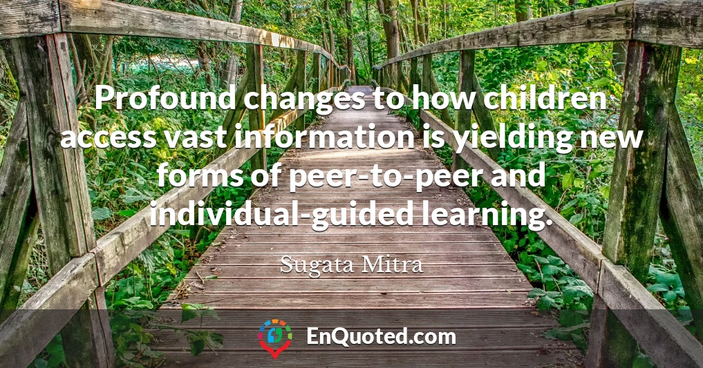Profound changes to how children access vast information is yielding new forms of peer-to-peer and individual-guided learning.