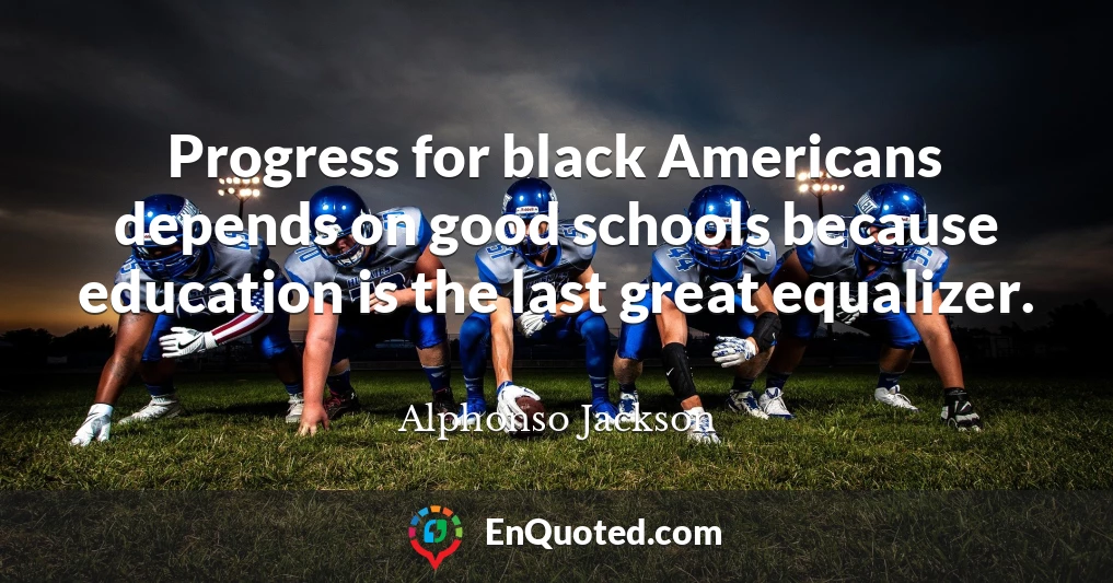 Progress for black Americans depends on good schools because education is the last great equalizer.