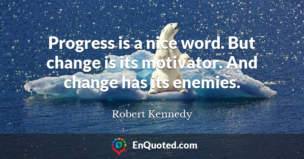 Progress is a nice word. But change is its motivator. And change has its enemies.