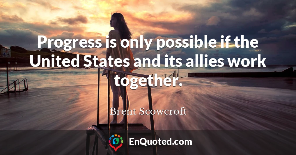 Progress is only possible if the United States and its allies work together.