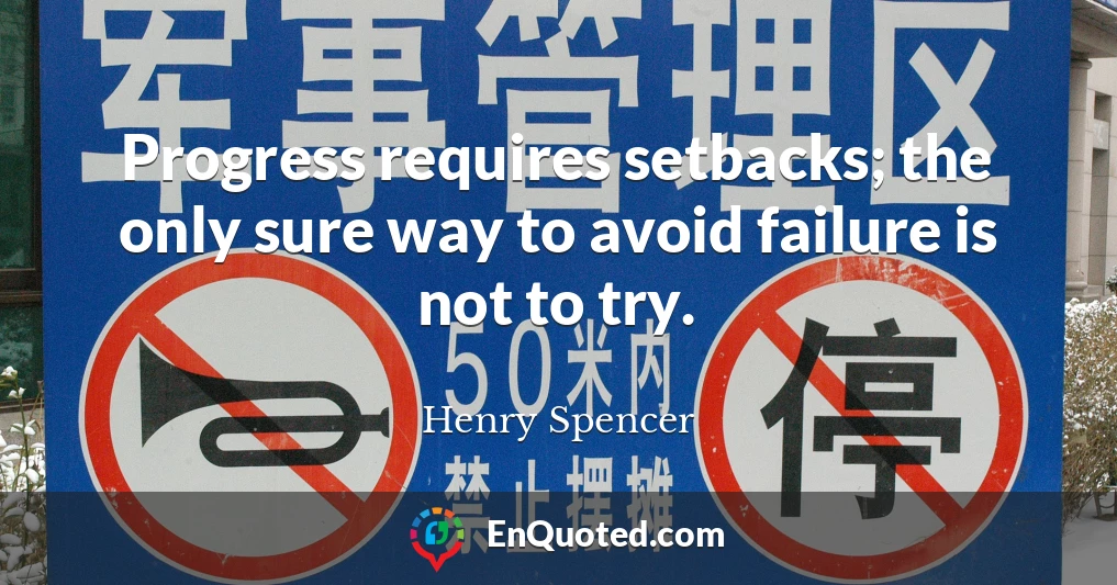 Progress requires setbacks; the only sure way to avoid failure is not to try.