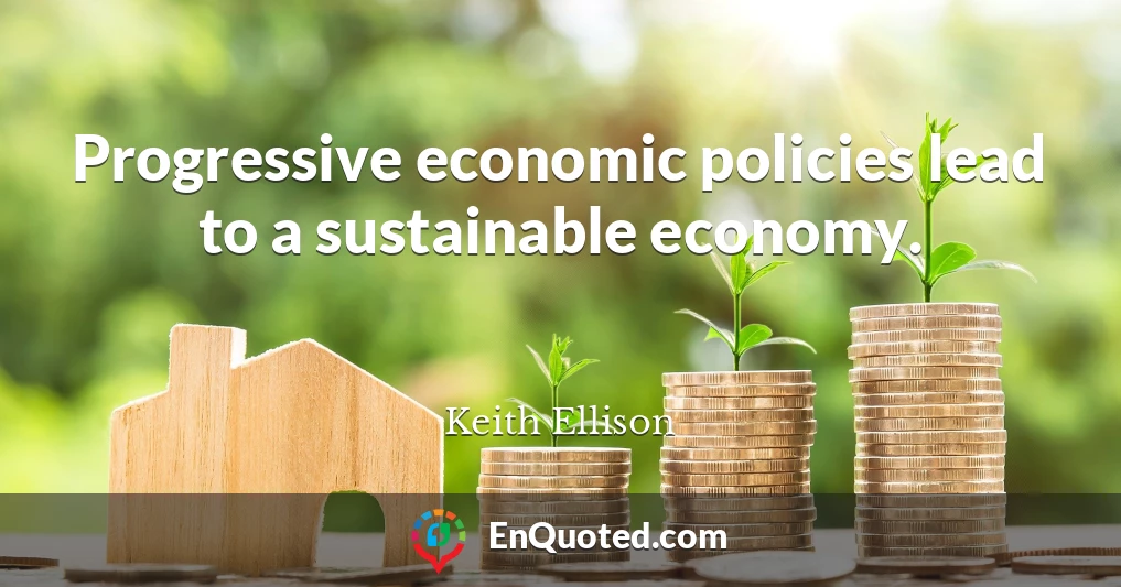 Progressive economic policies lead to a sustainable economy.