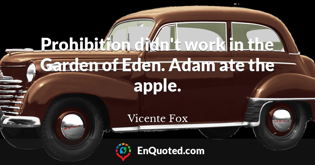 Prohibition didn't work in the Garden of Eden. Adam ate the apple.