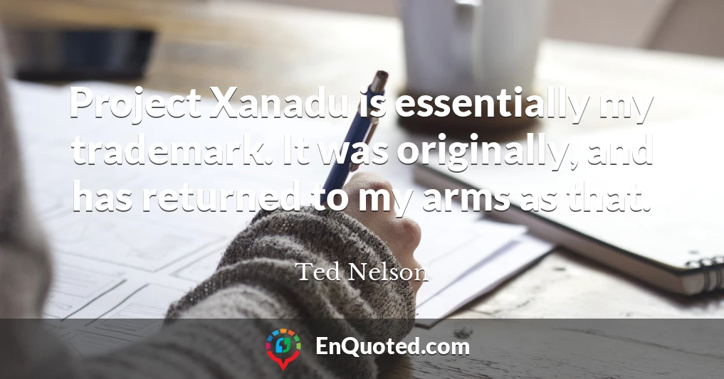 Project Xanadu is essentially my trademark. It was originally, and has returned to my arms as that.