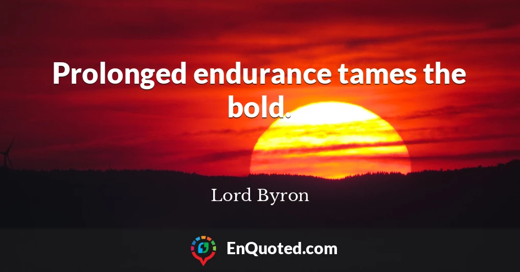 Prolonged endurance tames the bold.