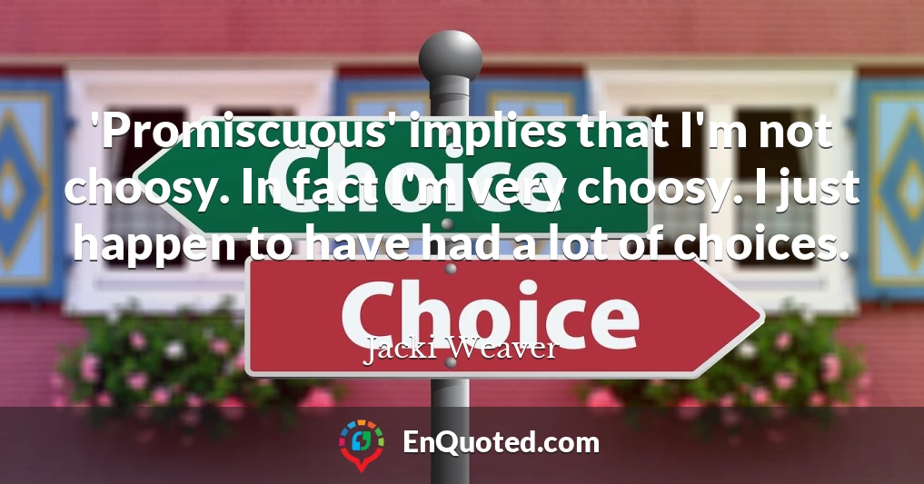 'Promiscuous' implies that I'm not choosy. In fact I'm very choosy. I just happen to have had a lot of choices.
