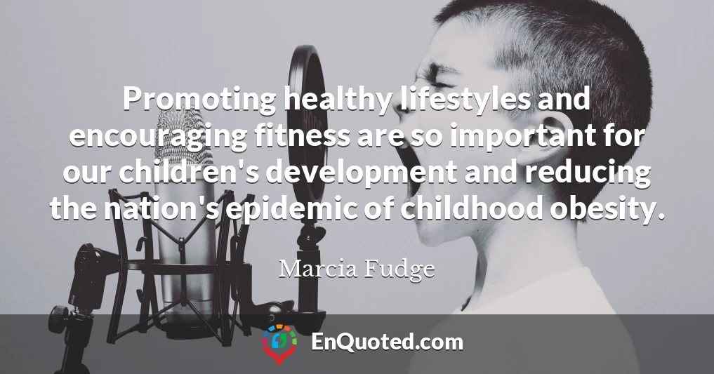 Promoting healthy lifestyles and encouraging fitness are so important for our children's development and reducing the nation's epidemic of childhood obesity.