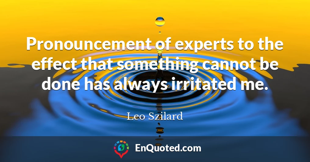 Pronouncement of experts to the effect that something cannot be done has always irritated me.