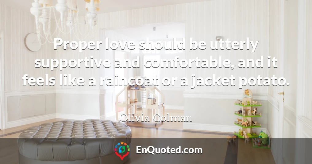 Proper love should be utterly supportive and comfortable, and it feels like a raincoat or a jacket potato.